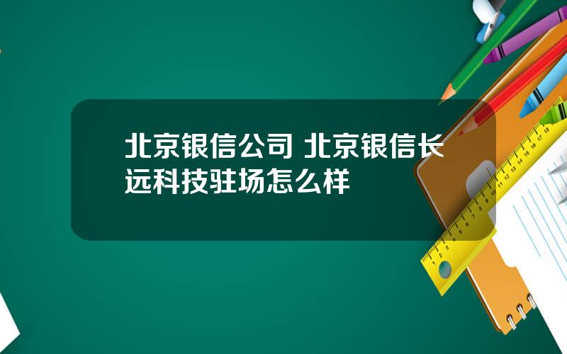 北京银信公司 北京银信长远科技驻场怎么样